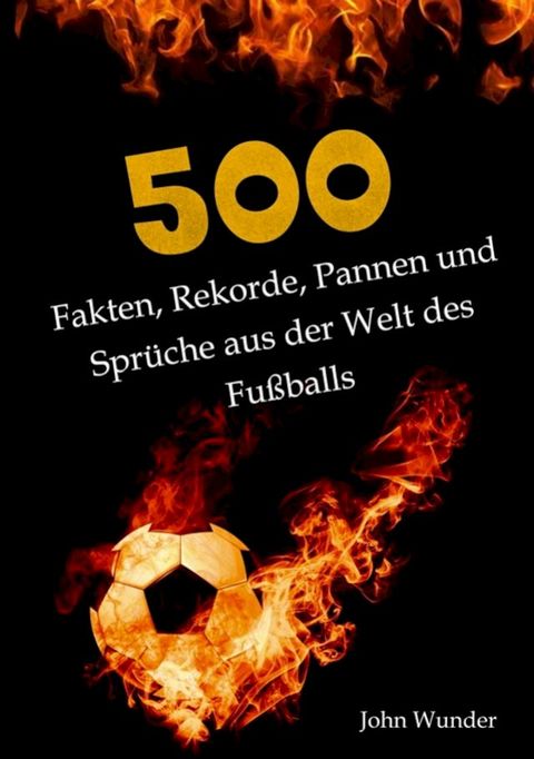 500 Fakten, Rekorde, Pannen und Spr&uuml;che aus der Welt des Fu&szlig;ball - f&uuml;r echte Fu&szlig;ball Fans.(Kobo/電子書)