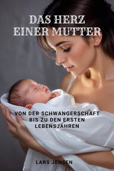 Das Herz einer Mutter - Von der Schwangerschaft bis zu den ersten Lebensjahren(Kobo/電子書)