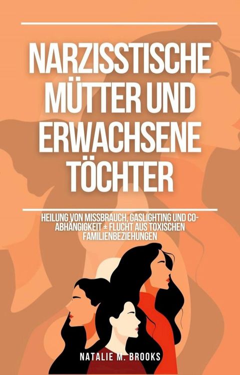 Narzisstische M&uuml;tter und erwachsene T&ouml;chter: Heilung von Missbrauch, Gaslighting und Co-Abh&auml;ngigkeit + Flucht aus toxischen Familienbeziehungen(Kobo/電子書)