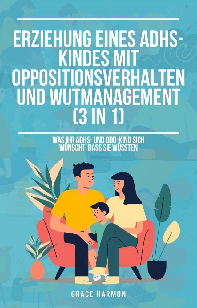  Erziehung eines ADHS-Kindes mit Oppositionsverhalten und Wutmanagement (3 in 1): Was Ihr ADHS- und ODD-Kind sich wünscht, dass Sie wüssten(Kobo/電子書)