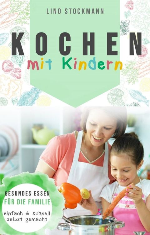 Kochen mit Kindern: Gesundes Essen für die Familie einfach und schnell selbst gemacht(Kobo/電子書)