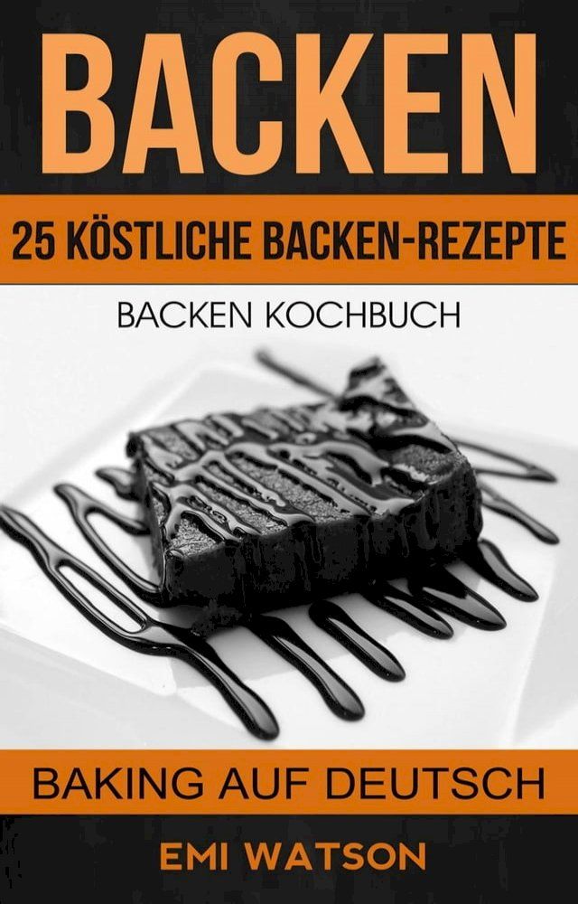  Backen: Backen Kochbuch: 25 K&ouml;stliche Backen-Rezepte (Baking Auf Deutsch)(Kobo/電子書)