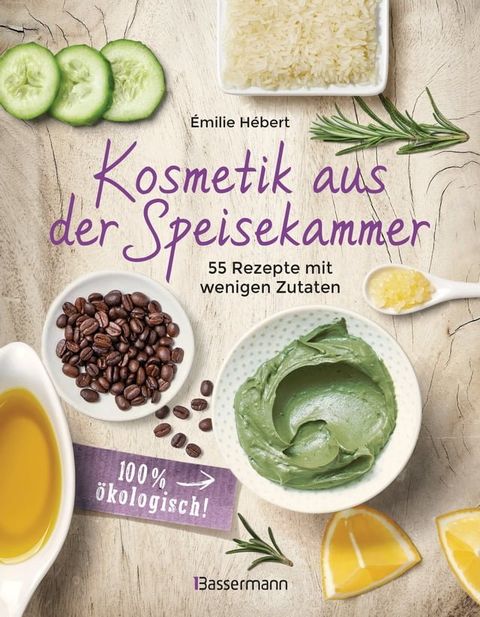 Kosmetik aus der Speisekammer. 55 Rezepte mit wenigen Zutaten - 100 % &ouml;kologisch!(Kobo/電子書)