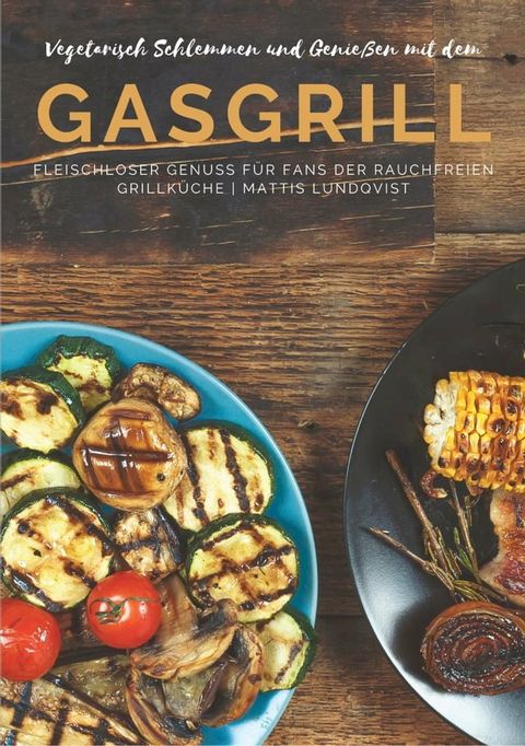 Vegetarisch Schlemmen und Genie&szlig;en mit dem Gasgrill(Kobo/電子書)