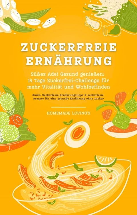 Zuckerfreie Ern&auml;hrung: S&uuml;&szlig;es Ade! Gesund genie&szlig;en - 14 Tage Zuckerfrei-Challenge f&uuml;r mehr Vitalit&auml;t und Wohlbefinden(Kobo/電子書)