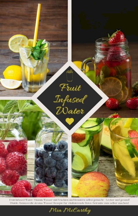 Fruit Infused Water: Vitamin Wasser mit Früchten und Kräutern selbst gemacht - Lecker und gesund! (Guide: Genussvolle Aroma-Wasser Rezepte für vitalisierende Detox-Getränke zum selber machen)(Kobo/電子書)