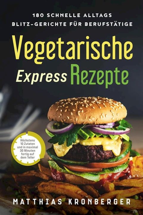 Vegetarische Express-Rezepte: 180 schnelle Alltags-Blitz-Gerichte für Berufstätige. Höchstens 10 Zutaten und in maximal 30 Minuten fertig auf dem Teller(Kobo/電子書)