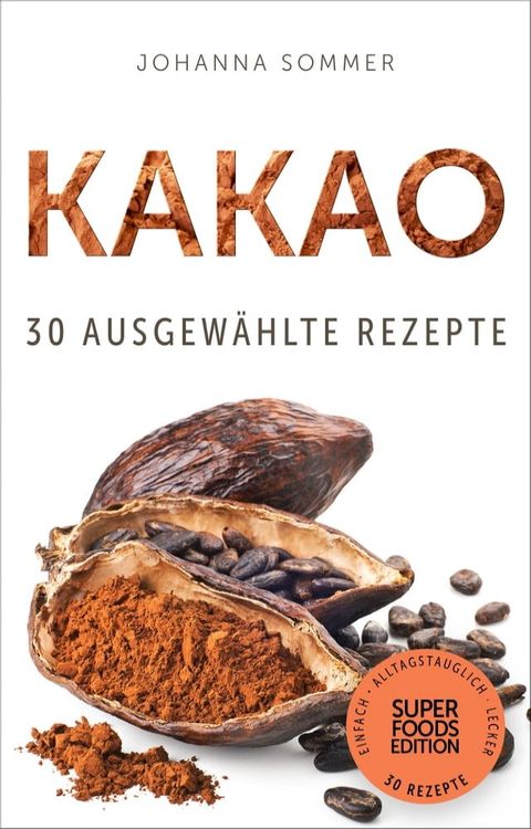 Superfoods Edition - Kakao: 30 ausgewählte Superfood Rezepte für jeden Tag und jede Küche(Kobo/電子書)