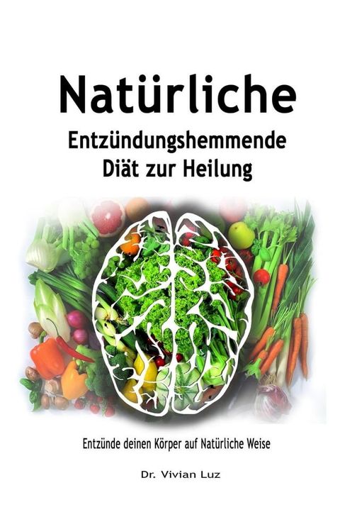 Natürliche Entzündungshemmende Diät zur Heilung: Entzünde deinen Körper auf Natürliche Weise(Kobo/電子書)