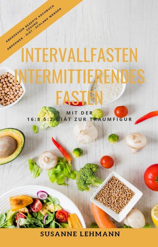  Intervallfasten - Intermittierendes Fasten Mit der 16:8 5:2 Di&auml;t zur Traumfigur Abendessen Rezepte Kochbuch Gesund Abnehmen - Di&auml;t - Schlank werden(Kobo/電子書)