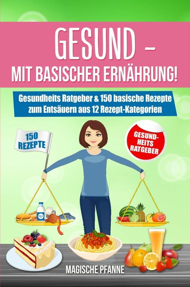  Gesund - Mit basischer Ernährung! Gesundheits Ratgeber & 150 basische Rezepte zum Entsäuern aus 12 Rezept-Kategorien(Kobo/電子書)