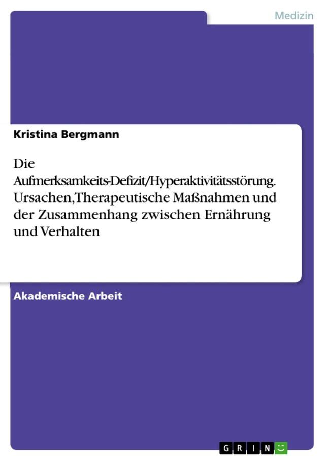  Die Aufmerksamkeits-Defizit/Hyperaktivit&auml;tsst&ouml;rung. Ursachen, Therapeutische Ma&szlig;nahmen und der Zusammenhang zwischen Ern&auml;hrung und Verhalten(Kobo/電子書)