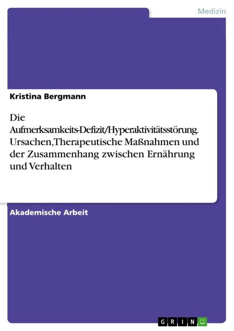 Die Aufmerksamkeits-Defizit/Hyperaktivit&auml;tsst&ouml;rung. Ursachen, Therapeutische Ma&szlig;nahmen und der Zusammenhang zwischen Ern&auml;hrung und Verhalten(Kobo/電子書)