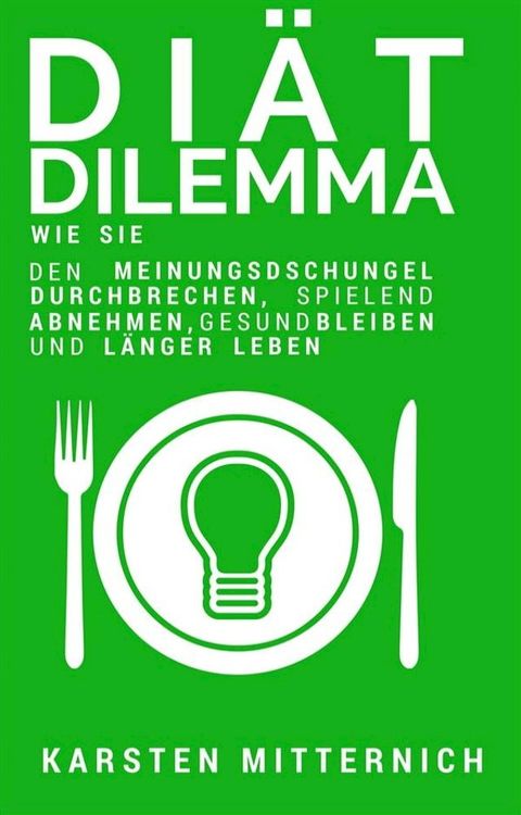 Diät Dilemma: Wie Sie den Meinungsdschungel durchbrechen, spielend abnehmen, gesund bleiben und länger leben(Kobo/電子書)