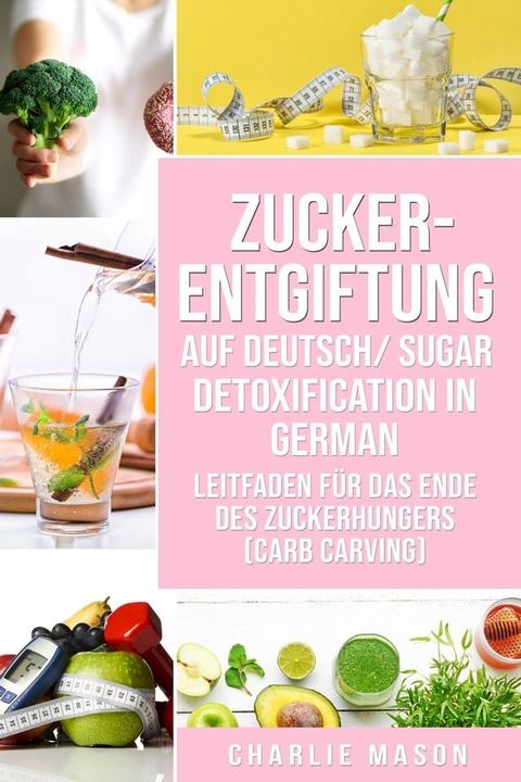 Zucker-Entgiftung Auf Deutsch/ Sugar Detoxification In German: Leitfaden für das Ende des Zuckerhungers (Carb Carving)(Kobo/電子書)