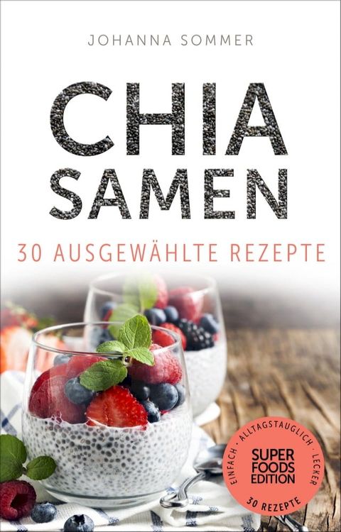 Superfoods Edition - Chia Samen 30 ausgewählte Superfood Rezepte für jeden Tag und jede Küche(Kobo/電子書)