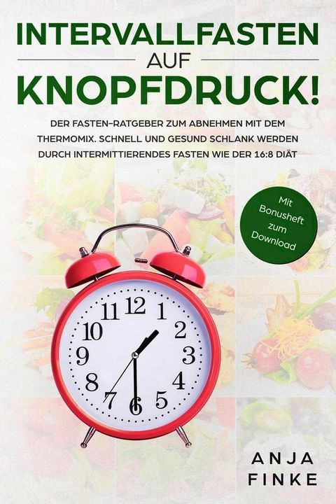 Intervallfasten auf Knopfdruck! Der Fasten-Ratgeber zum Abnehmen mit dem Thermomix. Schnell und gesund schlank werden durch Intermittierendes Fasten wie der 16:8 Diät(Kobo/電子書)