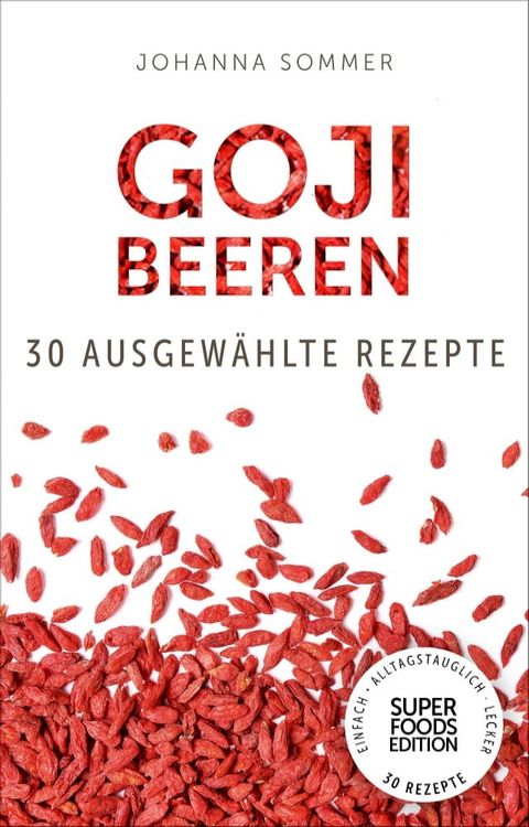 Superfoods Edition - Goji Beeren: 30 ausgewählte Superfood Rezepte für jeden Tag und jede Küche(Kobo/電子書)