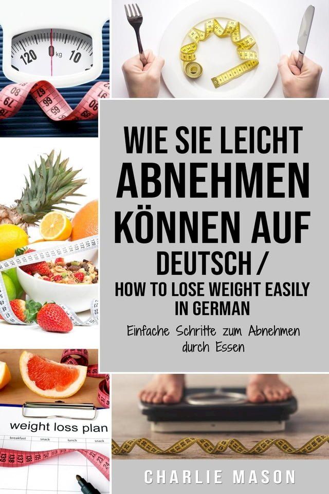  Wie Sie leicht abnehmen können Auf Deutsch/ How to lose weight easily In German Einfache Schritte zum Abnehmen durch Essen(Kobo/電子書)