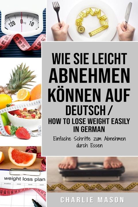 Wie Sie leicht abnehmen können Auf Deutsch/ How to lose weight easily In German Einfache Schritte zum Abnehmen durch Essen(Kobo/電子書)