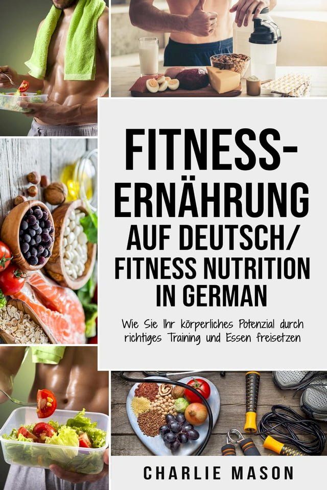  Fitness-Ernährung Auf Deutsch/ Fitness nutrition In German: Wie Sie Ihr körperliches Potenzial durch richtiges Training und Essen freisetzen(Kobo/電子書)