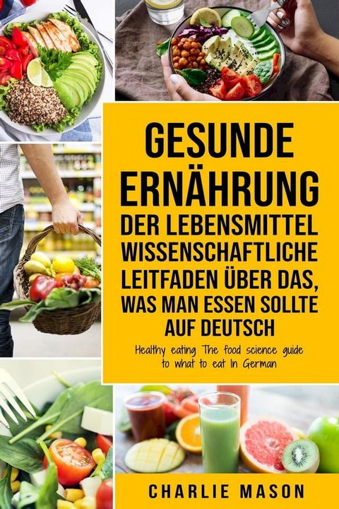 Gesunde Ernährung Der lebensmittelwissenschaftliche Leitfaden über das, was man essen sollte Auf Deutsch/ Healthy eating The food science guide to what to eat In German(Kobo/電子書)