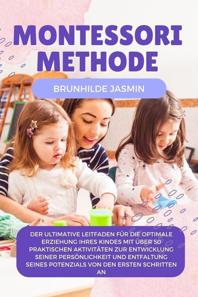  Montessori Methode: Der ultimative Leitfaden für die optimale Erziehung Ihres Kindes mit über 50 praktischen Aktivitäten zur Entwicklung seiner Persönlichkeit(Kobo/電子書)