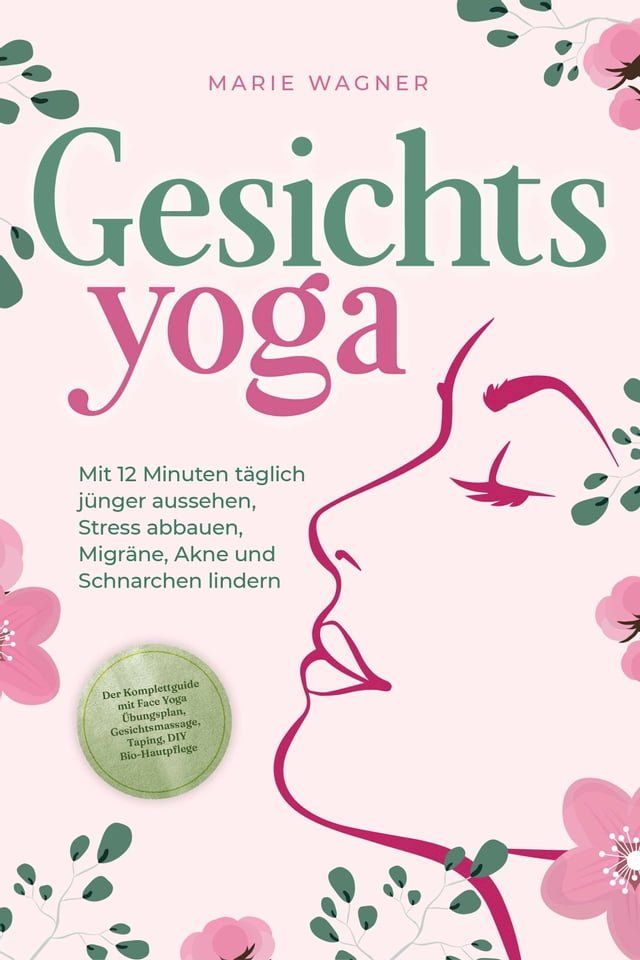  Gesichtsyoga: Mit 12 Minuten t&auml;glich j&uuml;nger aussehen, Stress abbauen, Migr&auml;ne, Akne und Schnarchen lindern - Der Komplettguide mit Face Yoga &Uuml;bungsplan, Gesichtsmassage, Taping, DIY Bio-Hautpflege(Kobo/電子書)