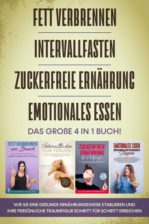 Fett verbrennen, Intervallfasten, Zuckerfreie Ernährung und Emotionales Essen: Das große 4 in 1 Buch! Wie Sie eine gesunde Ernährungsweise leicht etablieren und Ihre persönliche Traumfigur erreichen(Kobo/電子書)