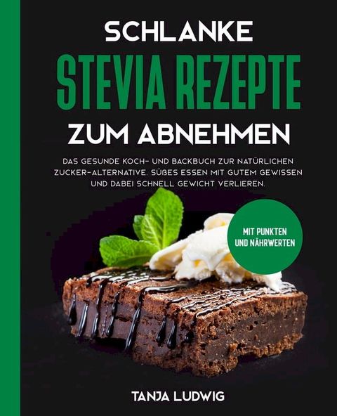 Schlanke Stevia Rezepte zum Abnehmen: Das gesunde Koch- und Backbuch zur natürlichen Zucker-Alternative. Süßes essen mit gutem Gewissen und dabei schnell Gewicht verlieren. Mit Punkten und Nährwerten(Kobo/電子書)