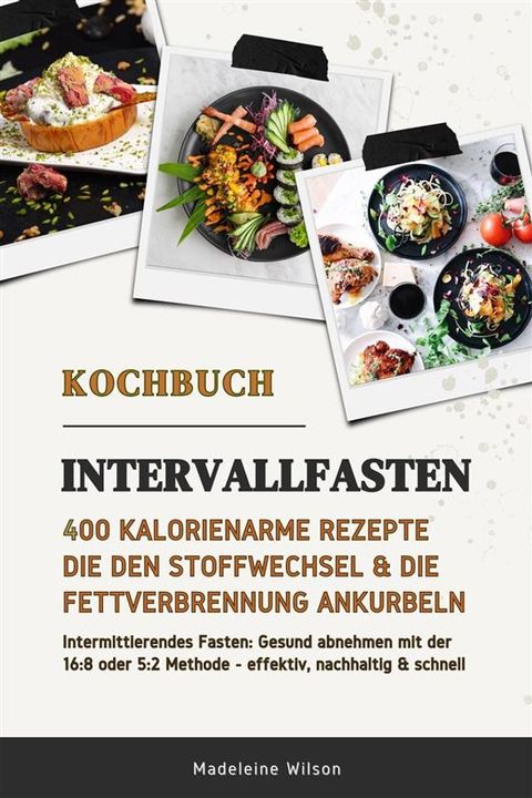 Intervallfasten Kochbuch: 400 kalorienarme Rezepte die den Stoffwechsel & die Fettverbrennung ankurbeln (Intermittierendes Fasten: Gesund abnehmen mit der 16:8 oder 5:2 Methode - effektiv & schnell)(Kobo/電子書)