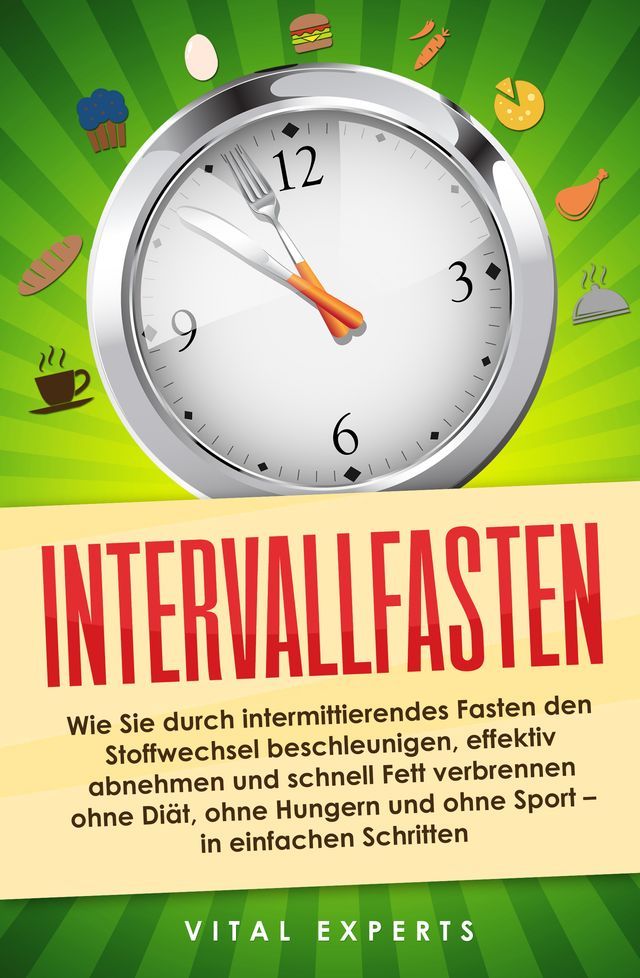  Intervallfasten: Wie Sie durch intermittierendes Fasten den Stoffwechsel beschleunigen, effektiv abnehmen und schnell Fett verbrennen ohne Diät, ohne Hungern und ohne Sport - in einfachen Schritten(Kobo/電子書)