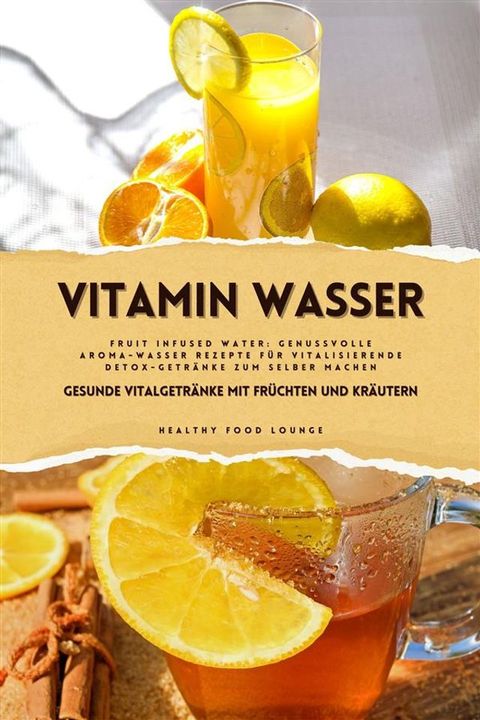 Vitamin Wasser: Gesunde Vitalgetränke mit Früchten und Kräutern (Fruit Infused Water: Genussvolle Aroma-Wasser Rezepte für vitalisierende Detox-Getränke zum selber machen)(Kobo/電子書)