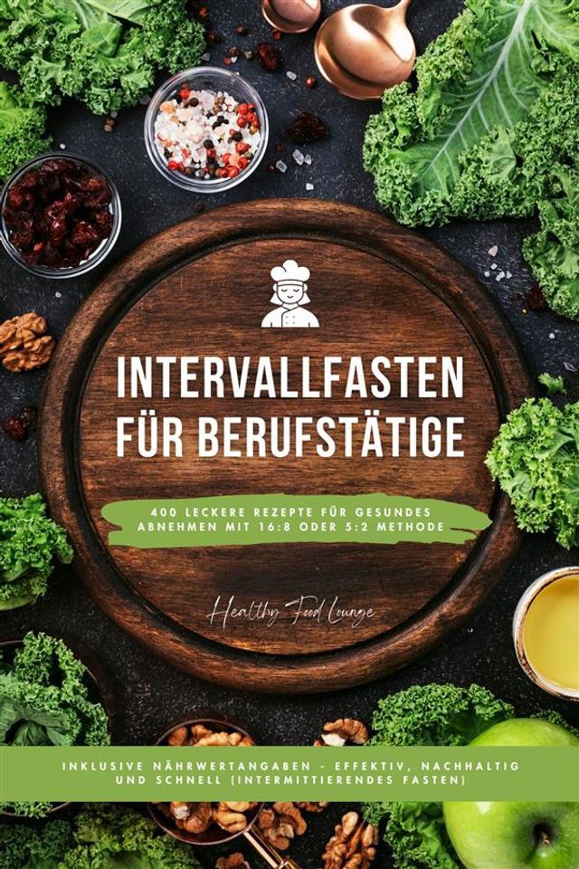  Intervallfasten Kochbuch für Berufstätige: 400 leckere Rezepte für gesundes Abnehmen mit 16:8 oder 5:2 Methode inklusive Nährwertangaben - effektiv, nachhaltig und schnell (Intermittierendes Fasten)(Kobo/電子書)