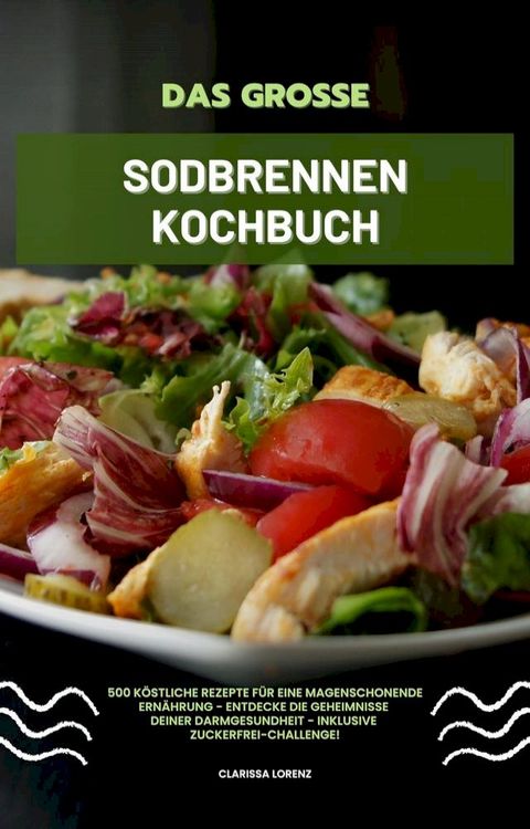 Das gro&szlig;e Sodbrennen Kochbuch: 500 k&ouml;stliche Rezepte f&uuml;r eine magenschonende Ern&auml;hrung - Entdecke die Geheimnisse deiner Darmgesundheit - inklusive Zuckerfrei-Challenge!(Kobo/電子書)