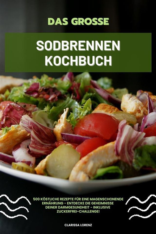  Das gro&szlig;e Sodbrennen Kochbuch: 500 k&ouml;stliche Rezepte f&uuml;r eine magenschonende Ern&auml;hrung - Entdecke die Geheimnisse deiner Darmgesundheit - inklusive Zuckerfrei-Challenge!(Kobo/電子書)