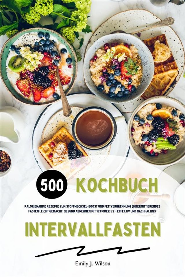  Intervallfasten Kochbuch: 500 kalorienarme Rezepte zum Stoffwechsel-Boost und Fettverbrennung (Intermittierendes Fasten leicht gemacht: Gesund Abnehmen mit 16:8 oder 5:2 - effektiv und nachhaltig!)(Kobo/電子書)