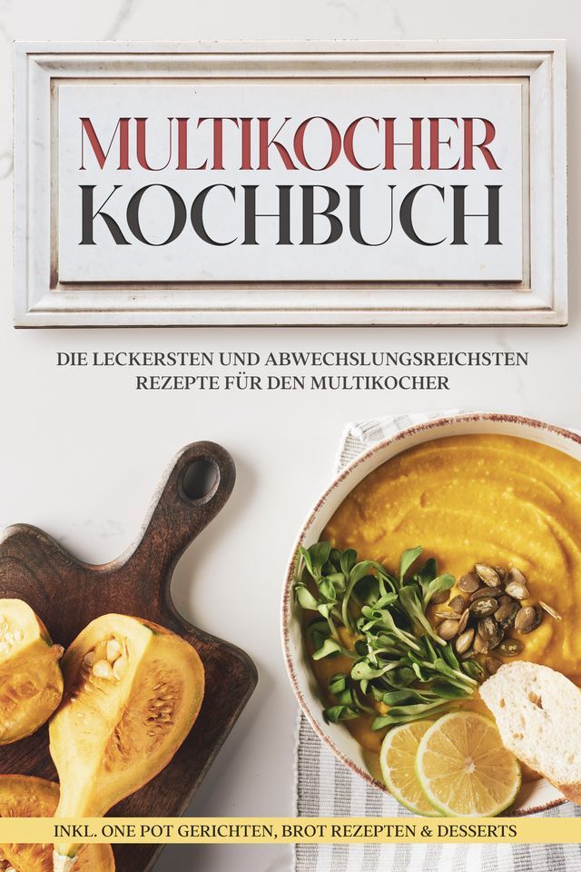  Multikocher Kochbuch: Die leckersten und abwechslungsreichsten Rezepte für den Multikocher – inkl. One Pot Gerichten, Brot Rezepten & Desserts(Kobo/電子書)