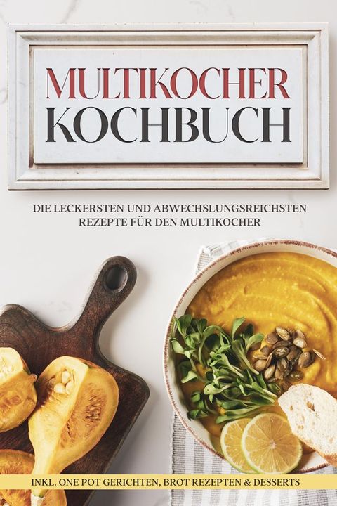 Multikocher Kochbuch: Die leckersten und abwechslungsreichsten Rezepte f&uuml;r den Multikocher – inkl. One Pot Gerichten, Brot Rezepten & Desserts(Kobo/電子書)