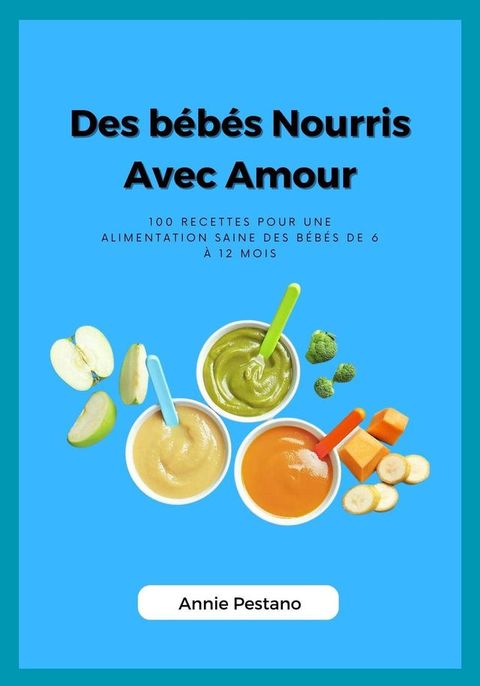 Des bébés Nourris avec Amour: 100 Recettes pour une Alimentation Saine des Bébés de 6 à 12 mois(Kobo/電子書)