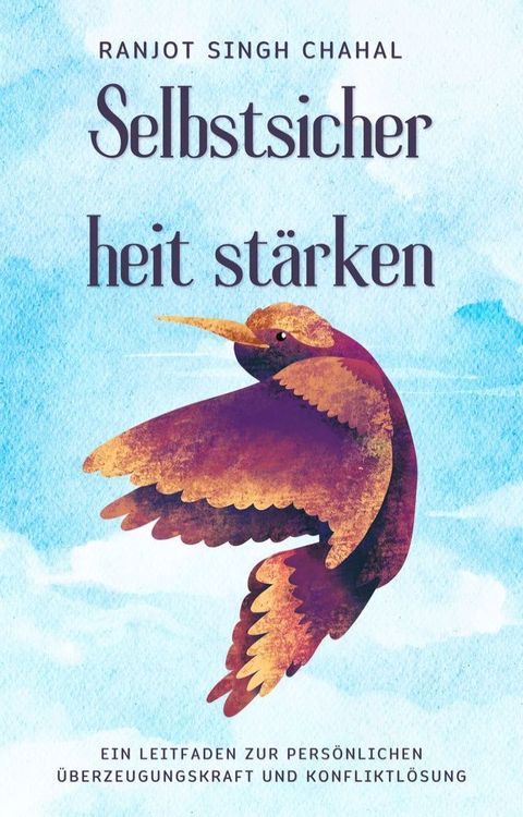 Selbstsicherheit st&auml;rken: Ein Leitfaden zur pers&ouml;nlichen &Uuml;berzeugungskraft und Konfliktl&ouml;sung(Kobo/電子書)