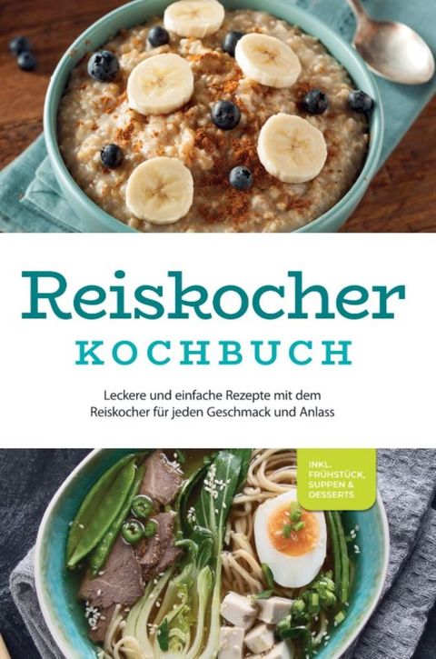 Reiskocher Kochbuch: Leckere und einfache Rezepte mit dem Reiskocher f&uuml;r jeden Geschmack und Anlass - inkl. Fr&uuml;hst&uuml;ck, Suppen & Desserts(Kobo/電子書)