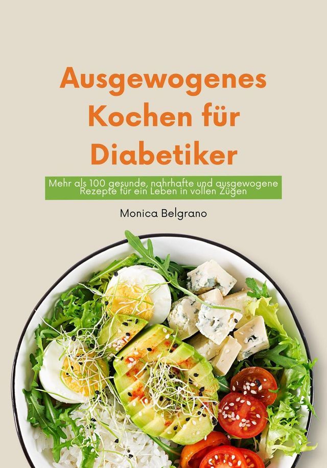  Ausgewogenes Kochen für Diabetiker: Mehr als 100 gesunde, Nahrhafte und Ausgewogene Rezepte für ein Leben in Vollen Zügen(Kobo/電子書)