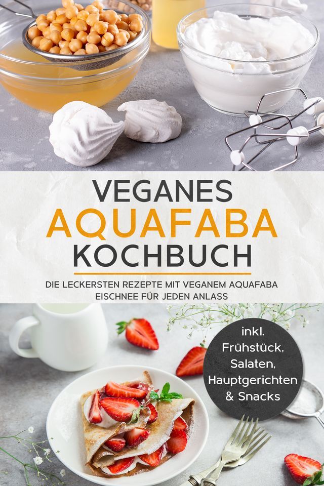  Veganes Aquafaba Kochbuch: Die leckersten Rezepte mit veganem Aquafaba Eischnee f&uuml;r jeden Anlass - inkl. Fr&uuml;hst&uuml;ck, Salaten, Hauptgerichten & Snacks(Kobo/電子書)