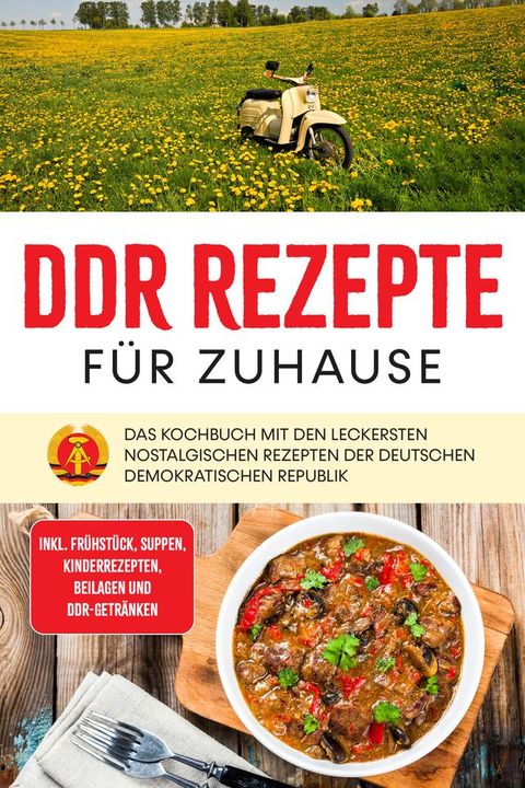 DDR Rezepte für zuhause: Das Kochbuch mit den leckersten nostalgischen Rezepten der Deutschen Demokratischen Republik - inkl. Frühstück, Suppen, Kinderrezepten, Beilagen und DDR-Getränken(Kobo/電子書)