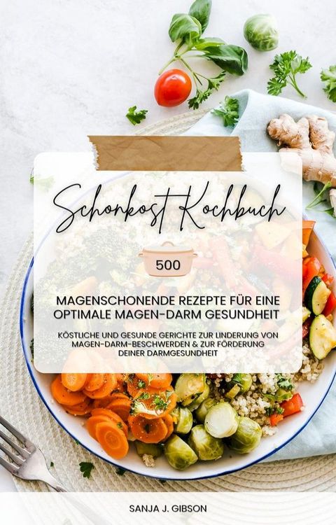 Schonkost Kochbuch: 500 magenschonende Rezepte f&uuml;r eine optimale Magen-Darm-Gesundheit (K&ouml;stliche und gesunde Gerichte zur Linderung von Magen-Darm-Beschwerden und zur F&ouml;rderung deiner Darmgesundheit)(Kobo/電子書)