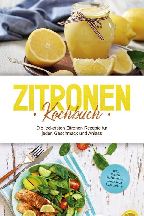 Zitronen Kochbuch: Die leckersten Zitronen Rezepte f&uuml;r jeden Geschmack und Anlass - inkl. Broten, Aufstrichen, Fingerfood & Smoothies(Kobo/電子書)