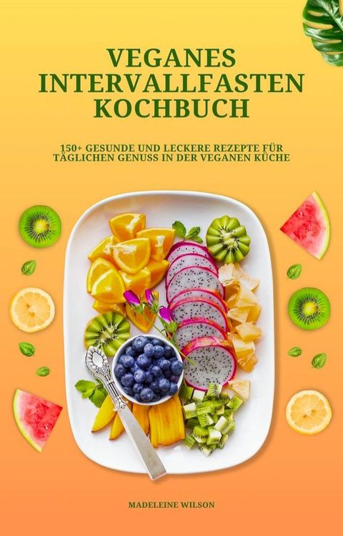 Veganes Intervallfasten Kochbuch: 150+ gesunde und leckere Rezepte für täglichen Genuss in der veganen Küche(Kobo/電子書)