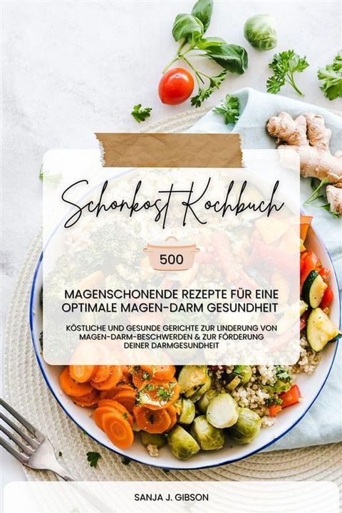 Schonkost Kochbuch: 500 magenschonende Rezepte f&uuml;r eine optimale Magen-Darm-Gesundheit (K&ouml;stliche und gesunde Gerichte zur Linderung von Magen-Darm-Beschwerden und zur F&ouml;rderung deiner Darmgesundheit)(Kobo/電子書)