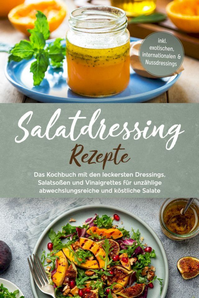  Salatdressing Rezepte: Das Kochbuch mit den leckersten Dressings, Salatsoßen und Vinaigrettes für unzählige abwechslungsreiche und köstliche Salate - inkl. exotischen, internationalen & Nussdressings(Kobo/電子書)